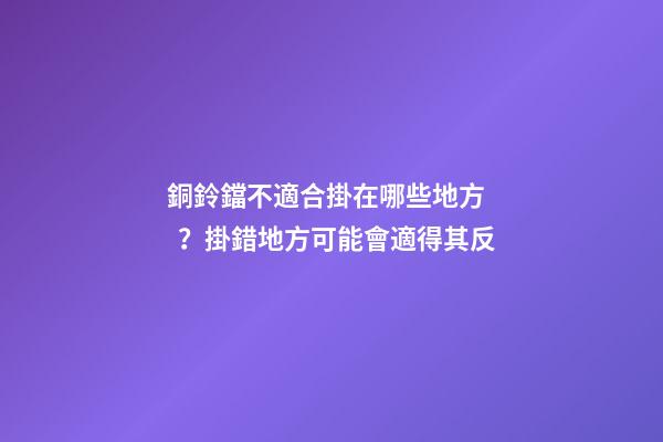 銅鈴鐺不適合掛在哪些地方？掛錯地方可能會適得其反